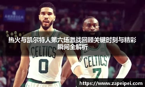 热火与凯尔特人第六场激战回顾关键时刻与精彩瞬间全解析