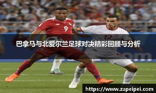 巴拿马与北爱尔兰足球对决精彩回顾与分析