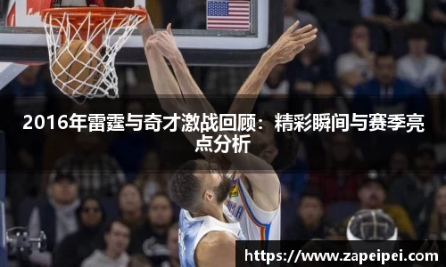 2016年雷霆与奇才激战回顾：精彩瞬间与赛季亮点分析