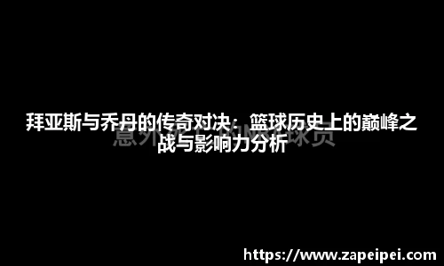 拜亚斯与乔丹的传奇对决：篮球历史上的巅峰之战与影响力分析