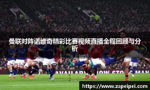 曼联对阵诺维奇精彩比赛视频直播全程回顾与分析