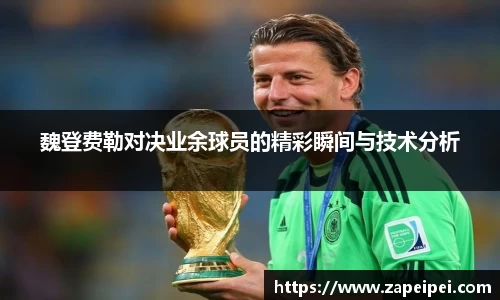 魏登费勒对决业余球员的精彩瞬间与技术分析